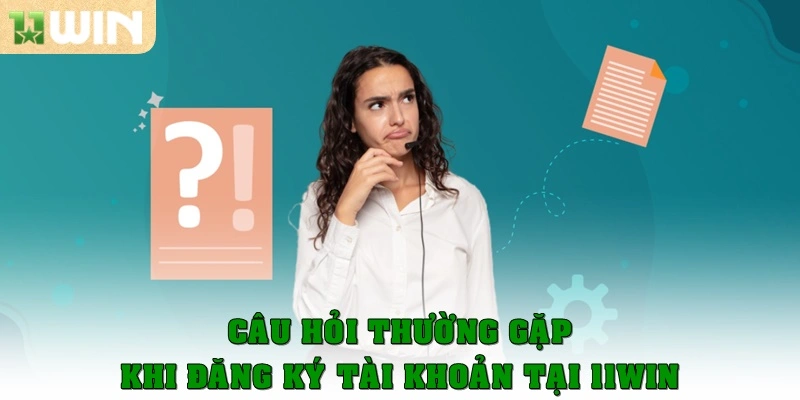 Câu hỏi thường gặp khi đăng ký tài khoản tại 11win