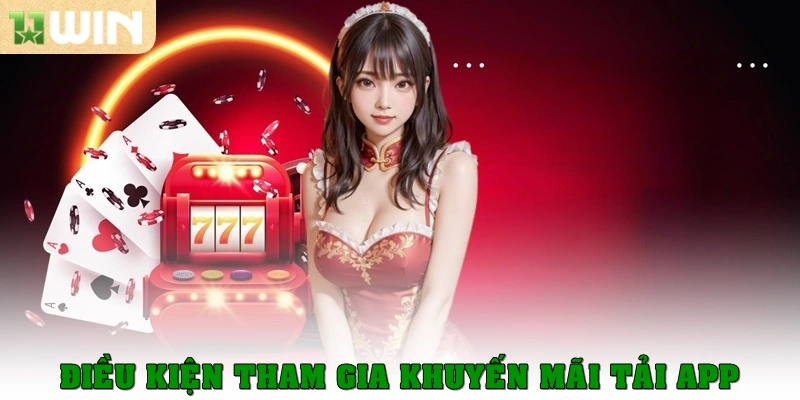 Khuyến mãi tải app – Cơ hội nhận thưởng siêu tốc từ 11win 3 Điều kiện tham gia khuyến mãi tải app