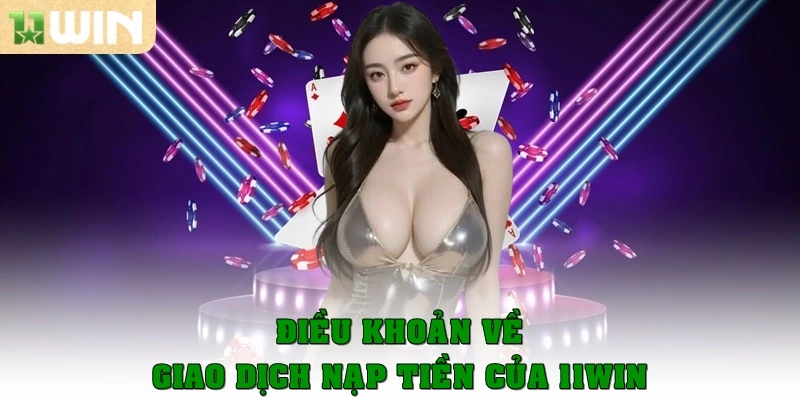 Nạp Tiền 11win 1 Quy định, điều khoản về giao dịch nạp tiền của 11win