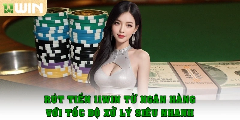 Rút tiền 11win từ ngân hàng với tốc độ xử lý siêu nhanh